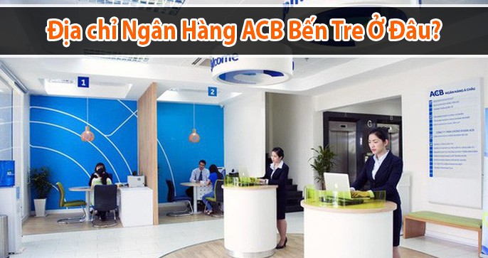 Địa chỉ Ngân Hàng ACB Bến Tre ở đâu? Có uy tín không?