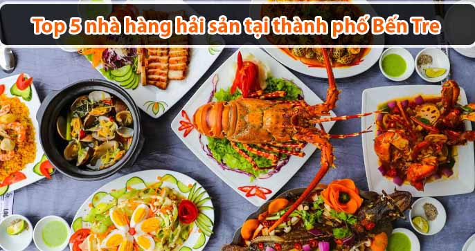 Top 5 nhà hàng hải sản tươi ngon tại thành phố Bến Tre