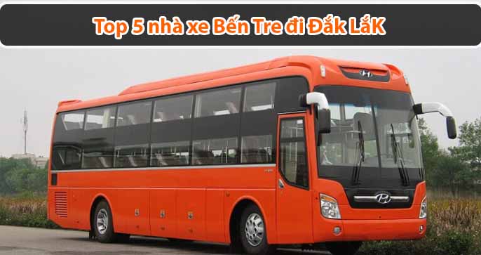 Top 5 nhà xe Bến Tre đi Đắk Lắk: Chất lượng - Uy tín