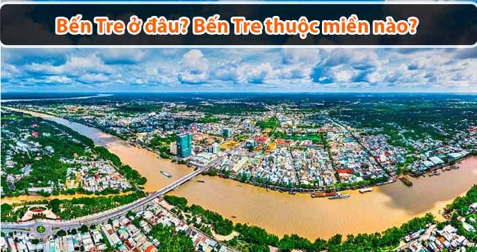 [Hỏi Đáp] Bến Tre ở đâu? Bến Tre thuộc miền nào?