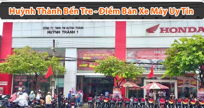 Huỳnh Thành Bến Tre - Địa điểm bán xe máy uy tín, chất lượng nhất