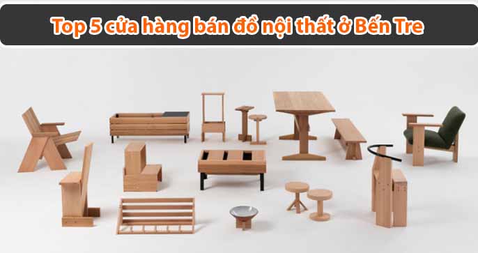 Top 5 cửa hàng bán đồ nội thất ở Bến Tre chất lượng