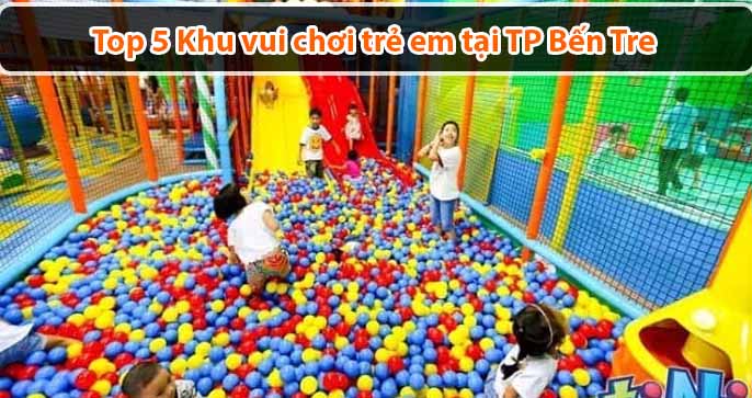 Top 5 Khu vui chơi trẻ em tại TP Bến Tre hấp dẫn và an toàn hiện nay