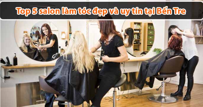 [Xếp Hạng] Top 5 salon làm tóc đẹp và uy tín tại Bến Tre
