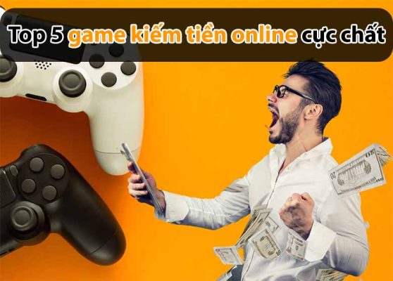 Top 5 game kiếm tiền online cực chất