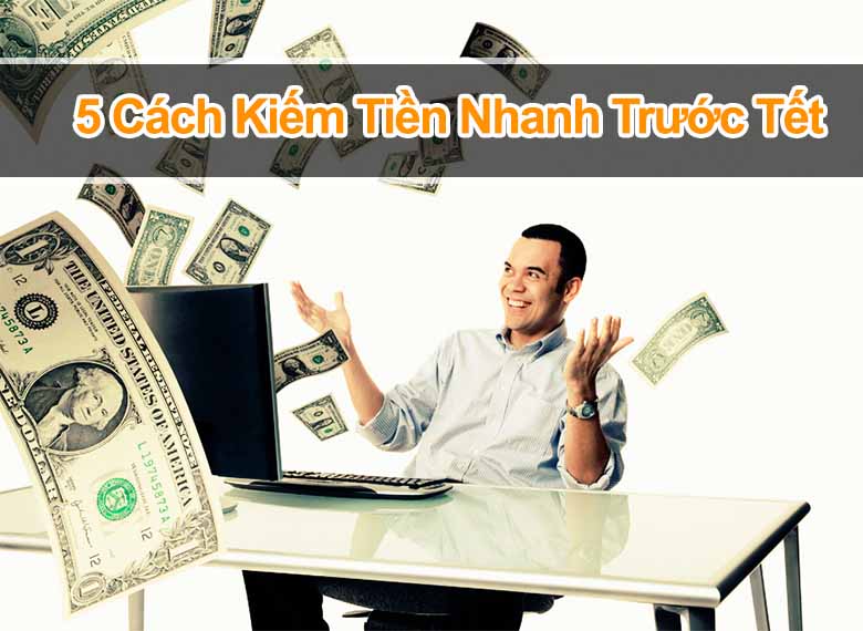 Top 5 cách kiếm tiền nhanh nhất trước Tết