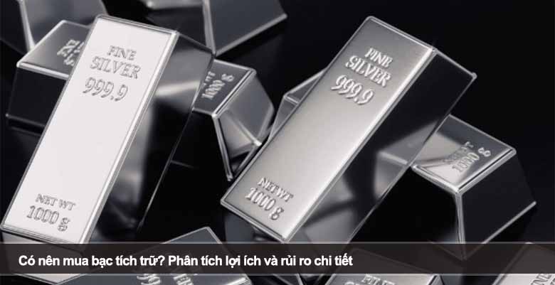 Có nên mua bạc tích trữ? Phân tích lợi ích và rủi ro chi tiết