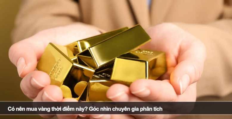 Có nên mua vàng thời điểm này? Góc nhìn chuyên gia phân tích