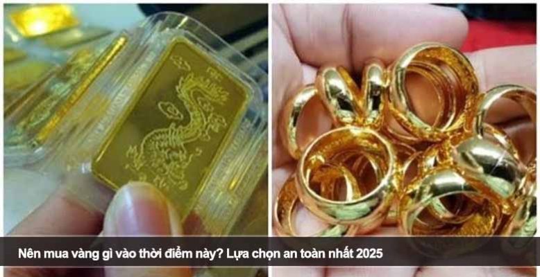 Nên mua vàng gì vào thời điểm này? Lựa chọn an toàn nhất 2025