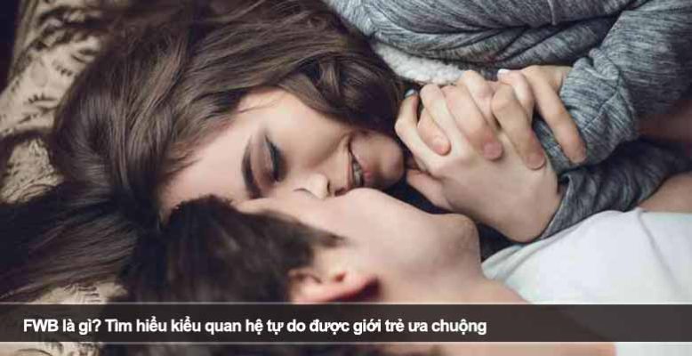FWB là gì? Tìm hiểu kiểu quan hệ tự do được giới trẻ ưa chuộng