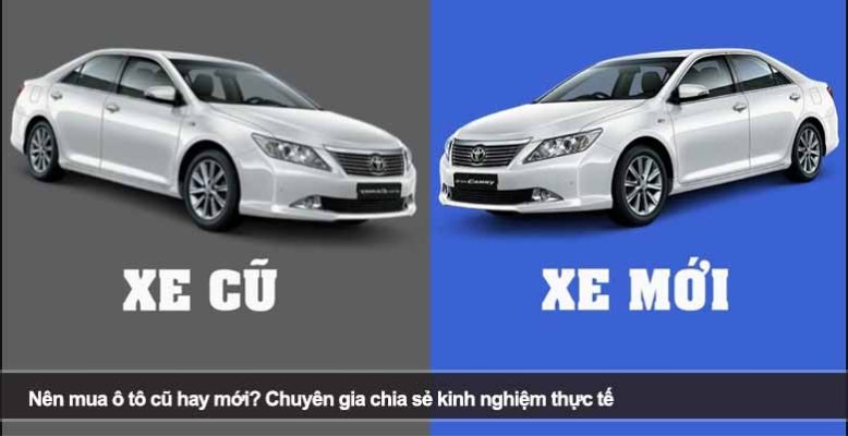 Nên mua ô tô cũ hay mới? Chuyên gia chia sẻ kinh nghiệm thực tế