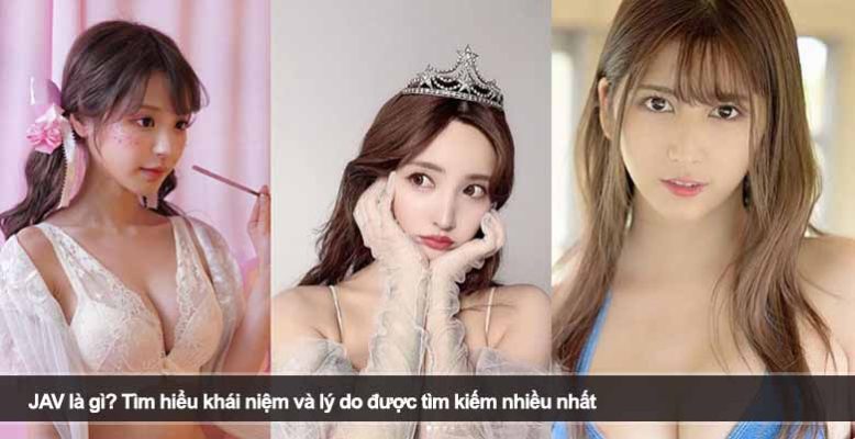 JAV là gì? Tìm hiểu khái niệm và lý do được tìm kiếm nhiều nhất