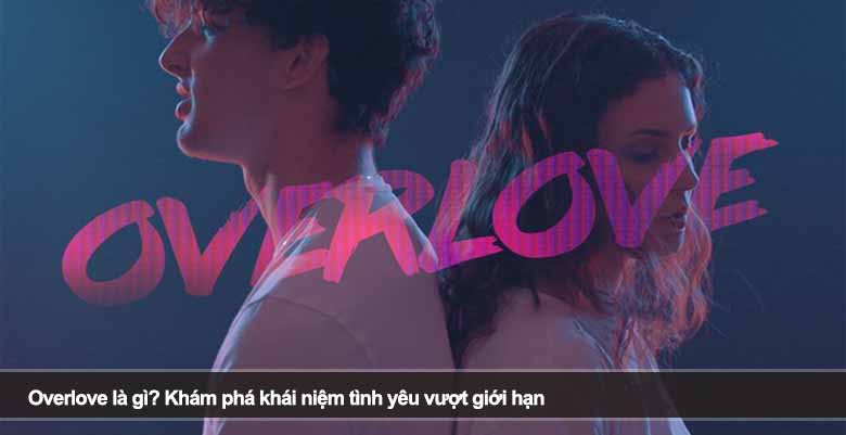 Overlove là gì? Khám phá khái niệm tình yêu vượt giới hạn