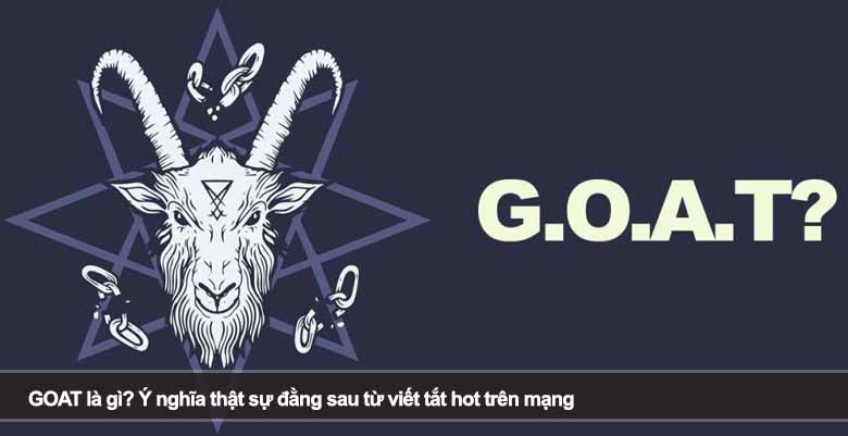 GOAT là gì? Ý nghĩa thật sự đằng sau từ viết tắt hot trên mạng
