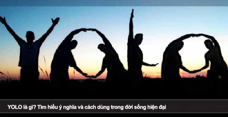 YOLO là gì? Tìm hiểu ý nghĩa và cách dùng trong đời sống hiện đại