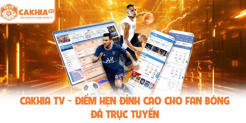 Cakhia TV – Website xem bóng đá online ổn định, full HD miễn phí