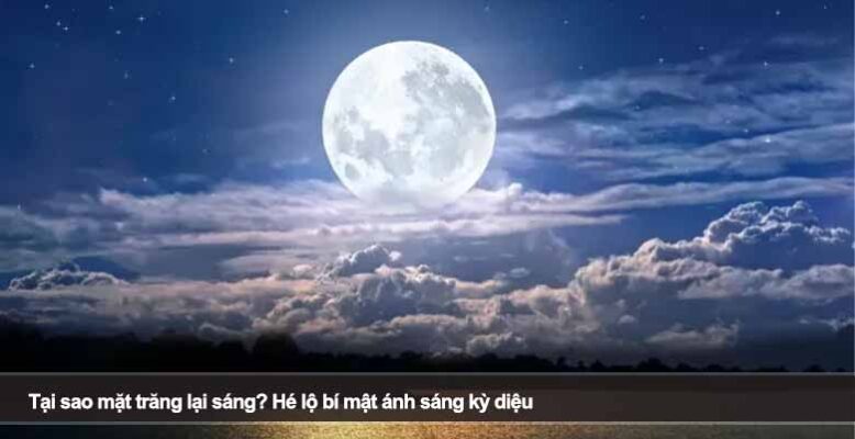 Tại sao mặt trăng lại sáng? Hé lộ bí mật ánh sáng kỳ diệu