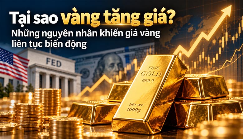 Tại sao vàng tăng giá? Những nguyên nhân khiến giá vàng liên tục biến động